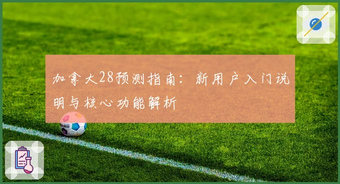 加拿大28预测指南：新用户入门说明与核心功能解析