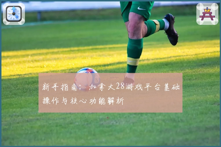 新手指南：加拿大28游戏平台基础操作与核心功能解析