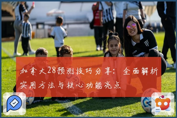 加拿大28预测技巧分享：全面解析实用方法与核心功能亮点