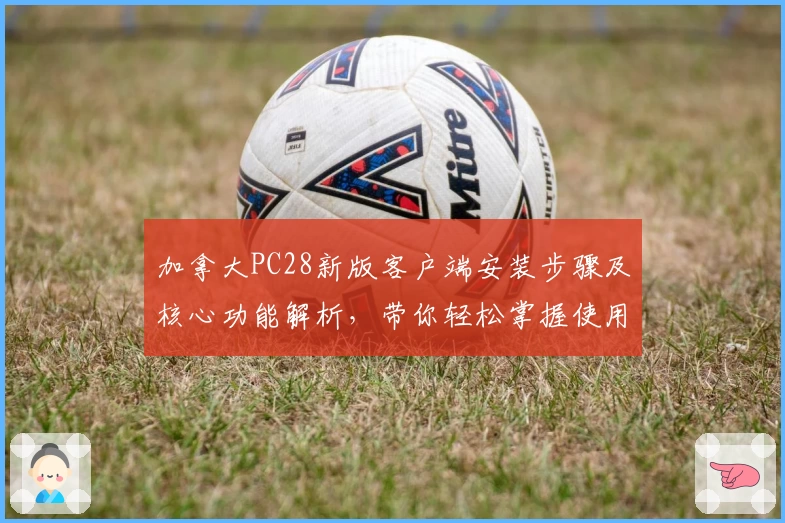 加拿大PC28新版客户端安装步骤及核心功能解析，带你轻松掌握使用技巧