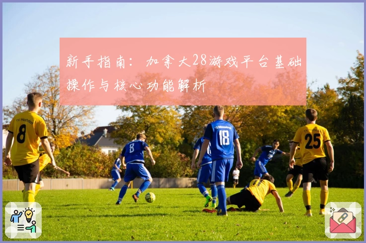新手指南:加拿大28游戏平台基础操作与核心功能解析