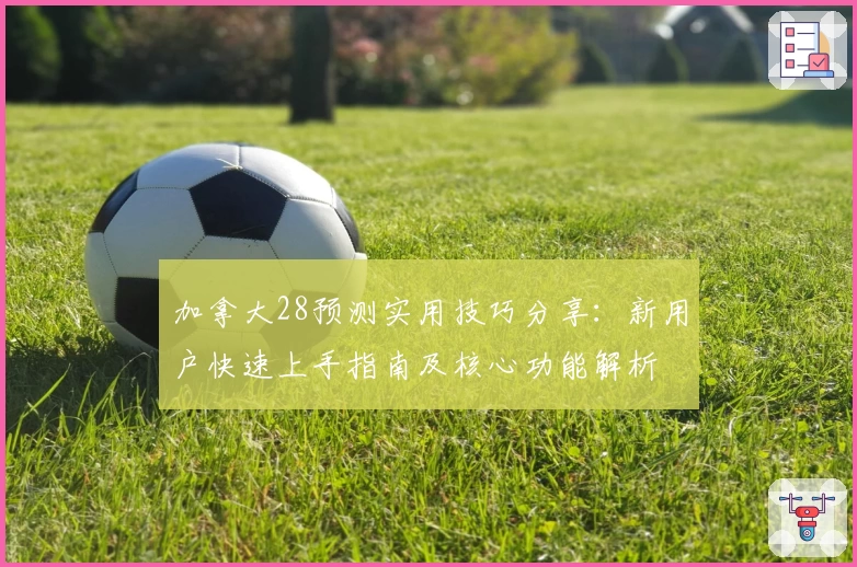加拿大28预测实用技巧分享：新用户快速上手指南及核心功能解析