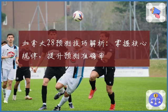 加拿大28预测技巧解析：掌握核心规律，提升预测准确率