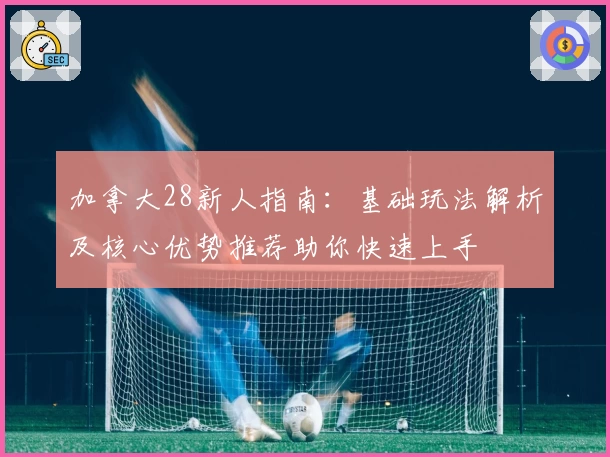 加拿大28新人指南：基础玩法解析及核心优势推荐助你快速上手