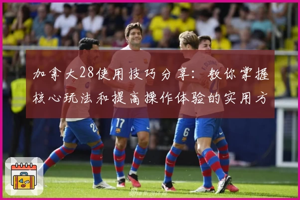 加拿大28使用技巧分享：教你掌握核心玩法和提高操作体验的实用方法