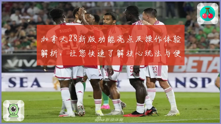 加拿大28新版功能亮点及操作体验解析，让您快速了解核心玩法与便捷技巧