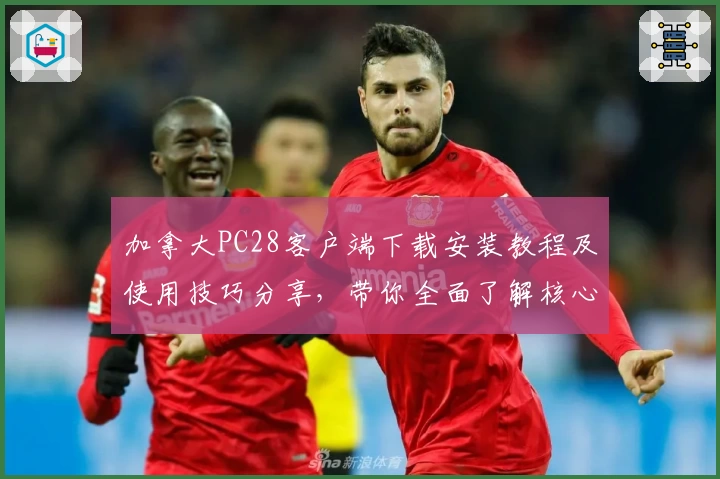 加拿大PC28客户端下载安装教程及使用技巧分享，带你全面了解核心功能与操作体验