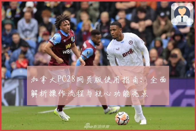 加拿大PC28网页版使用指南：全面解析操作流程与核心功能亮点