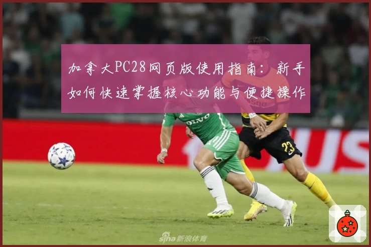 加拿大PC28网页版使用指南：新手如何快速掌握核心功能与便捷操作技巧