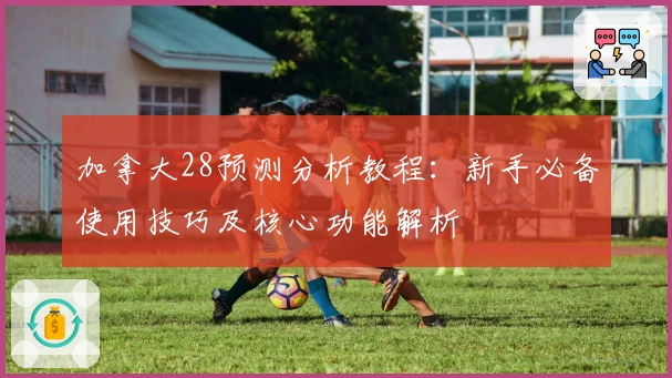加拿大28预测分析教程：新手必备使用技巧及核心功能解析