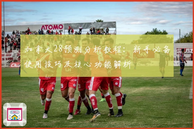 加拿大28预测分析教程：新手必备使用技巧及核心功能解析