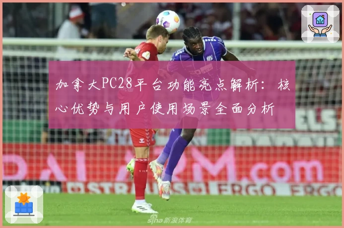 加拿大PC28平台功能亮点解析：核心优势与用户使用场景全面分析