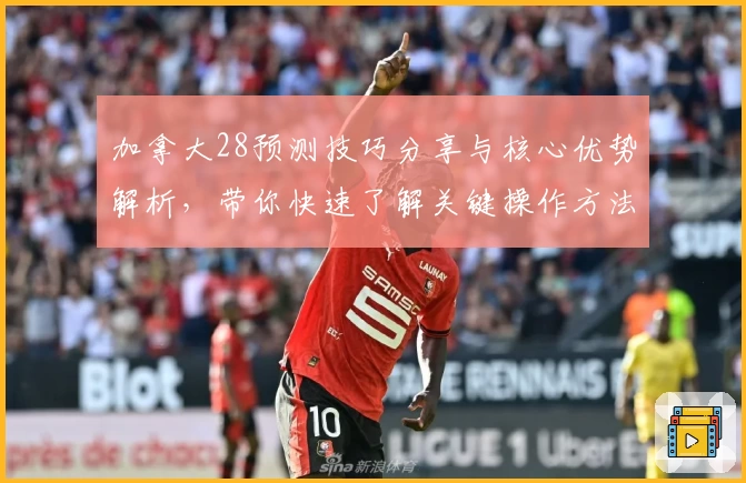 加拿大28预测技巧分享与核心优势解析，带你快速了解关键操作方法与使用体验