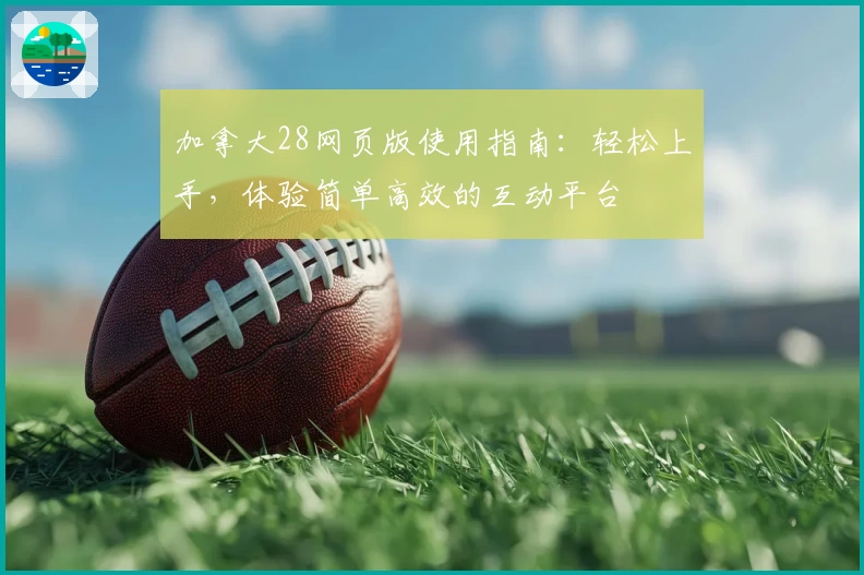 加拿大28网页版使用指南：轻松上手，体验简单高效的互动平台