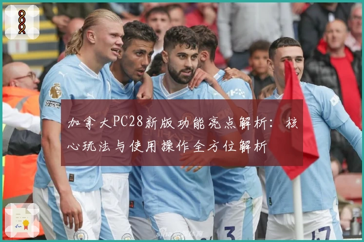 加拿大PC28新版功能亮点解析:核心玩法与使用操作全方位解析